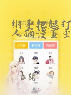 纲手把腿打开让人捅漫画歪歪漫画