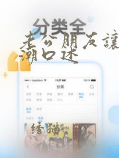 老公朋友让我高潮口述