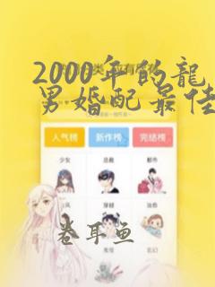 2000年的龙男婚配最佳属相