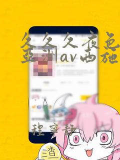 久久久夜色精品亚洲av西施