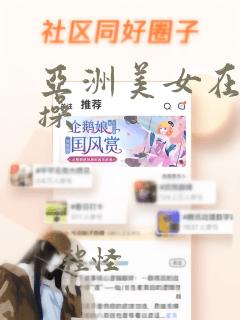 亚洲美女在线求操