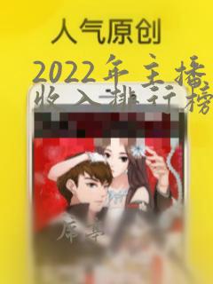 2022年主播收入排行榜