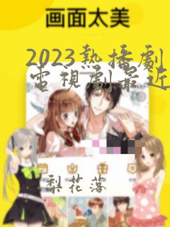 2023热播剧电视剧最近最火的古装剧