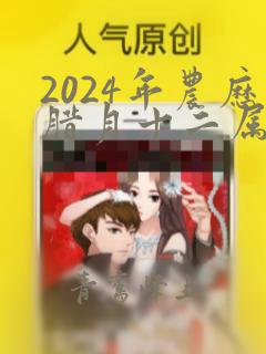 2024年农历腊月十二属什么