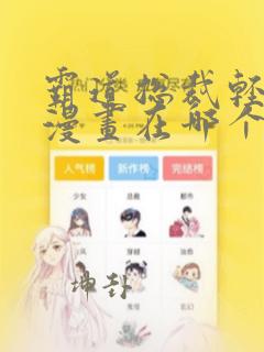 霸道总裁轻点爱漫画在哪个app看