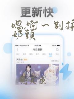 嗯,啊～别揉我奶头