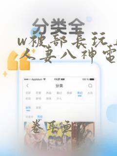 w被部长玩弄的人妻八神电影