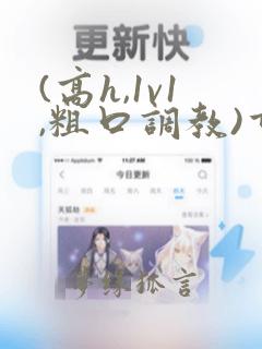 (高h,1v1,粗口调教)重口