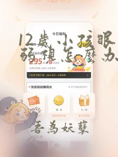 12岁小孩眼睛弱视怎么办