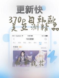 370p日韩欧美亚洲精品