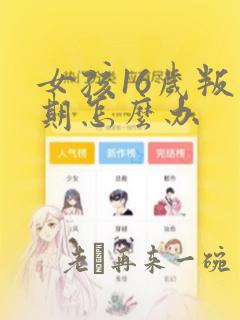 女孩16岁叛逆期怎么办