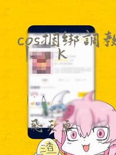 cos捆绑调教丨ⅴk