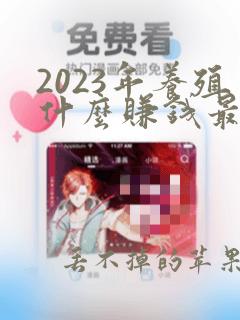 2023年养殖什么赚钱最快