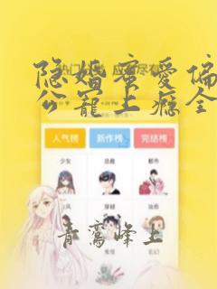 隐婚蜜爱偏执老公宠上瘾全文免费阅读