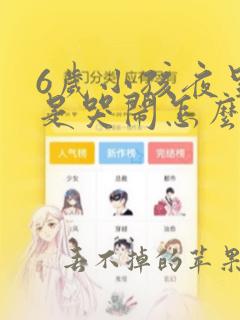 6岁小孩夜里老是哭闹怎么回事