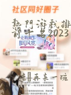 热门游戏排行榜前十名2023手游