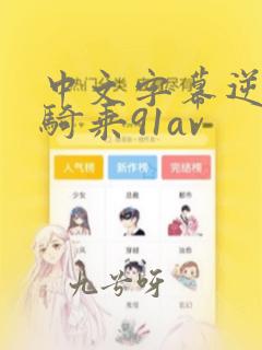 中文字幕逆痴女骑乘91av