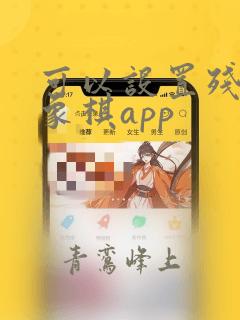 可以设置残局的象棋app