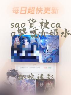 sao货被cao哭高h奶水bl