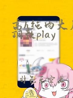 高h纯肉大尺度调教play