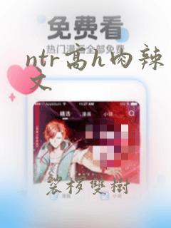 ntr高h肉辣文