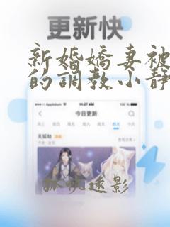 新婚娇妻被屈辱的调教小静