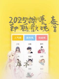 2025总台春节联欢晚会