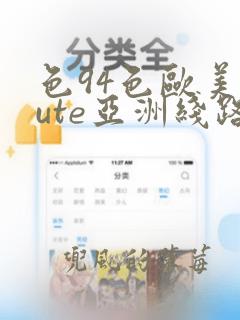 色94色欧美sute亚洲线路二