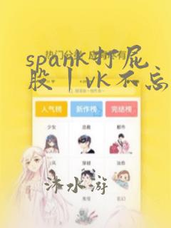 spank打屁股丨vk不忘初心