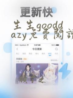 生生gooddazy免费阅读全文无弹窗