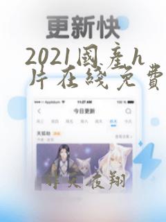 2021国产h片在线免费观看