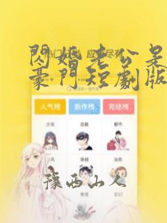 闪婚老公是超级豪门短剧版