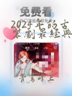 2024年的古装剧最经典的