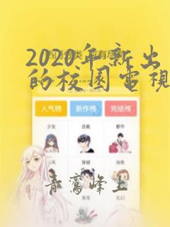 2020年新出的校园电视剧有哪些