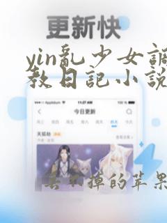 yin乱少女调教日记小说txt