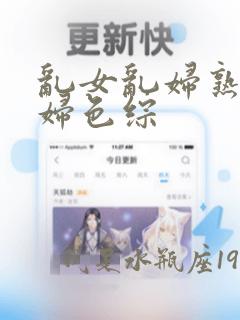 乱女乱妇熟女熟妇色综