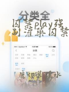 囚禁play强制灌药囚禁男男