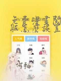 免费漫画阅站旧版怎么设置