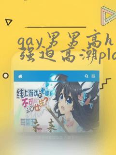 gay男男高h强迫高潮play