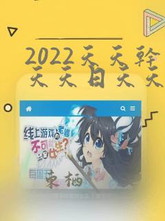 2022天天干天天日天天操