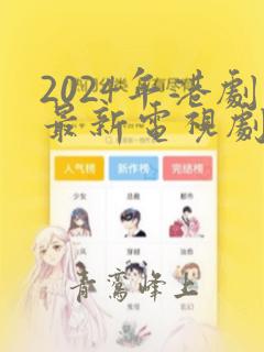 2024年港剧最新电视剧有哪些