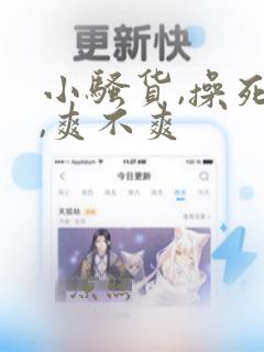 小骚货,操死你,爽不爽