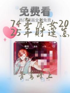 74年虎女2025年财运怎么样