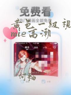 黄色一级视频,mie高潮