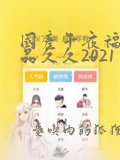 国产午夜福利精品久久2021