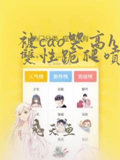 被cao哭高h双性跪爬喷水漫画