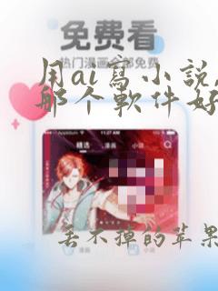 用ai写小说,那个软件好