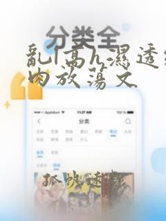 乱l高h湿透纯肉放荡文