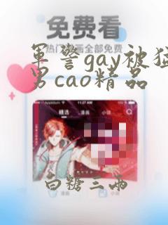 军警gay被猛男cao精品