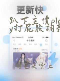 趴下主仆play打屁股调教